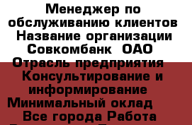 Менеджер по обслуживанию клиентов › Название организации ­ Совкомбанк, ОАО › Отрасль предприятия ­ Консультирование и информирование › Минимальный оклад ­ 1 - Все города Работа » Вакансии   . Тыва респ.,Ак-Довурак г.
